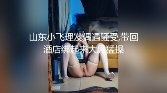 山东小飞理发偶遇骚受,带回酒店绑起来大屌猛操