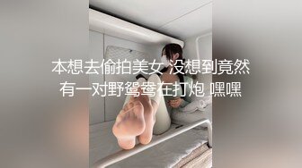 本想去偷拍美女 没想到竟然有一对野鸳鸯在打炮 嘿嘿