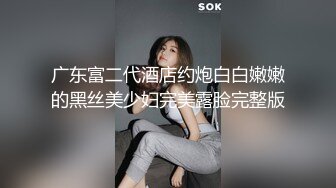 广东富二代酒店约炮白白嫩嫩的黑丝美少妇完美露脸完整版