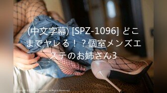 (中文字幕) [SPZ-1096] どこまでヤレる！？個室メンズエステのお姉さん3