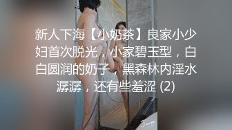 新人下海【小奶茶】良家小少妇首次脱光，小家碧玉型，白白圆润的奶子，黑森林内淫水潺潺，还有些羞涩 (2)