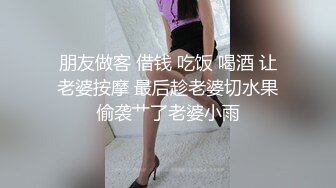 朋友做客 借钱 吃饭 喝酒 让老婆按摩 最后趁老婆切水果偷袭艹了老婆小雨