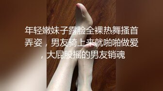 年轻嫩妹子露脸全裸热舞搔首弄姿，男友骑上来就啪啪做爱，大屁股摇的男友销魂