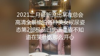 2021二月最新流出某夜总会高清全景偷拍各种美女尿尿姿态第2部极品白虎逼美眉不知道在笑什么那么开心