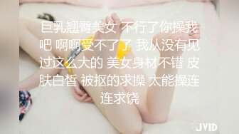 巨乳翘臀美女 不行了你操我吧 啊啊受不了了 我从没有见过这么大的 美女身材不错 皮肤白皙 被抠的求操 太能操连连求饶