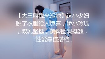 【大王叫我来巡她】这小少妇脱了衣服给人惊喜，娇小玲珑，双乳坚挺，美臀圆润挺翘，性爱最佳搭档