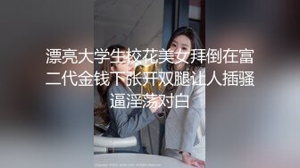 漂亮大学生校花美女拜倒在富二代金钱下张开双腿让人插骚逼淫荡对白