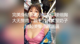 完美身材巨乳小姐姐，腰细胸大无赘肉，脱下内裤揉捏奶子，翘起美臀小露逼逼