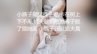 小姨子爬树摘冬枣,卡在树上下不来,姐夫趁机把她裤子脱了插她逼,小姨子还说姐夫真好