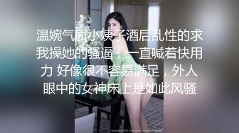 温婉气质小姨子酒后乱性的求我操她的骚逼，一直喊着快用力 好像很不容易满足，外人眼中的女神床上是如此风骚