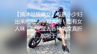 【搞沐足按摩女】勾搭小少妇出来啪啪，一对大胸，超有女人味，翻来覆去各种角度真折腾，啪啪干高潮