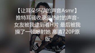 【让耳朵怀孕的声音Asmr】推特耳骚收录亲热时的声音-女友被我逮到看H片 最后被我操了一顿爆射她 高清720P原版