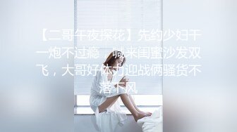 【二哥午夜探花】先约少妇干一炮不过瘾，喊来闺蜜沙发双飞，大哥好体力迎战俩骚货不落下风