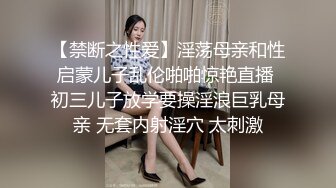 【禁断之性爱】淫荡母亲和性启蒙儿子乱伦啪啪惊艳直播 初三儿子放学要操淫浪巨乳母亲 无套内射淫穴 太刺激