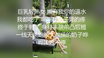 巨乳轻熟女 嫌弃我你的逼水我都吃了 啊啊我奶子晃的疼 终于射了 身材丰腴前凸后翘一线天美鲍被大叔操的奶子哗哗呻吟不停