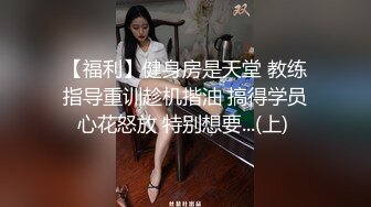 【福利】健身房是天堂 教练指导重训趁机揩油 搞得学员心花怒放 特别想要...(上) 