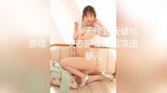 SWAG 真棒！无修正版健检游戏 ‘’变态护士淫舌攻击‘’ 黎儿