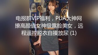 电报群VIP福利，PUA大神网撩高颜值女神级露脸美女，远程遥控脱衣自摸放尿 (1)