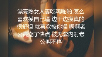 漂亮熟女人妻吃鸡啪啪 怎么喜欢摸自己逼 边干边摸真的很舒坦 就喜欢被你操 啊啊老公高潮了快点 被无套内射老公叫不停