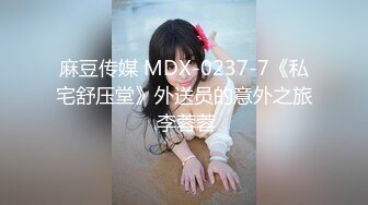 麻豆传媒 MDX-0237-7《私宅舒压堂》外送员的意外之旅 李蓉蓉