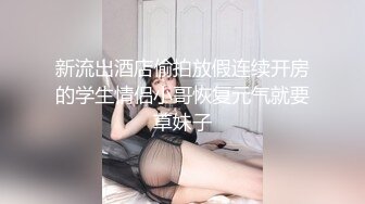 新流出酒店偷拍放假连续开房的学生情侣小哥恢复元气就要草妹子