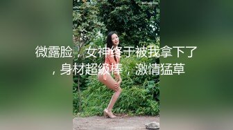 微露脸，女神终于被我拿下了，身材超级棒，激情猛草