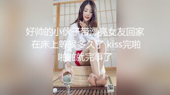 好帅的小伙子带漂亮女友回家 在床上等候多久了 kiss完啪啪啪就完事了