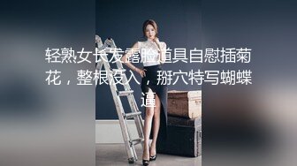 轻熟女长发露脸道具自慰插菊花，整根没入，掰穴特写蝴蝶逼