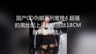 国产CD伪娘系列蜜雅4 超骚的黑丝配上JK制服挑战18CM假屌整根插入