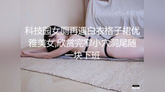 科技园女厕再遇白衣格子裙优雅美女,欣赏完窄小穴洞尾随一块下班