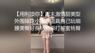 【用利顶你】周末激情甜美型外围妹妹小海豚道具自己玩细腰美臀好身材骑乘打桩蜜桃臀直抖