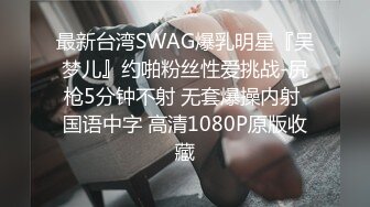 最新台湾SWAG爆乳明星『吴梦儿』约啪粉丝性爱挑战-尻枪5分钟不射 无套爆操内射 国语中字 高清1080P原版收藏