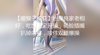 【瘦猴子探花】约操良家老相好，吃饱喝足开操，骑脸插嘴扒掉内裤，按住双腿爆操