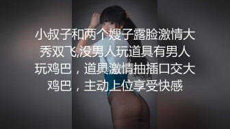 小叔子和两个嫂子露脸激情大秀双飞,没男人玩道具有男人玩鸡巴，道具激情抽插口交大鸡巴，主动上位享受快感