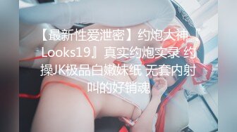 【最新性爱泄密】约炮大神『Looks19』真实约炮实录 约操JK极品白嫩妹纸 无套内射叫的好销魂