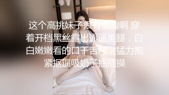 这个高挑妹子很有情趣啊 穿着开档黑丝露出逼逼美腿，白白嫩嫩看的口干舌燥，猛力抱紧抠逼吸奶子抽插操