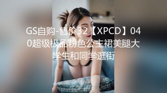 GS自购-售价32【XPCD】040超级极品粉色公主裙美腿大学生和同学逛街