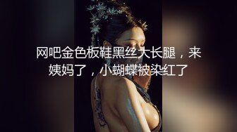 网吧金色板鞋黑丝大长腿，来姨妈了，小蝴蝶被染红了