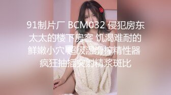 91制片厂 BCM032 侵犯房东太太的楼下房客 饥渴难耐的鲜嫩小穴 超级湿滑榨精性器 疯狂抽插突射精浆斑比