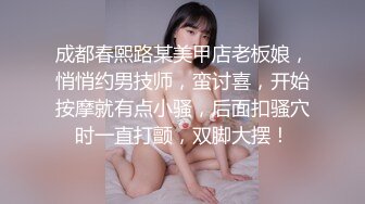 成都春熙路某美甲店老板娘，悄悄约男技师，蛮讨喜，开始按摩就有点小骚，后面扣骚穴时一直打颤，双脚大摆！