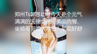 郑州Ts郭恩幼 - 今天是个元气满满的天使女孩，美丽肉臀、坐骑哥哥的大鸡巴，菊花好舒服~~