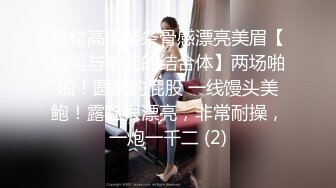 身材高挑苗条骨感漂亮美眉【御姐与萝莉的结合体】两场啪啪！圆润的屁股 一线馒头美鲍！露脸很漂亮，非常耐操，一炮一千二 (2)