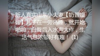 新人真实山东小夫妻【奶昔媚媚】儿子在一旁熟睡，就开始啪啪，白臀后入水声大作，生活气息浓郁好有趣！ (1)