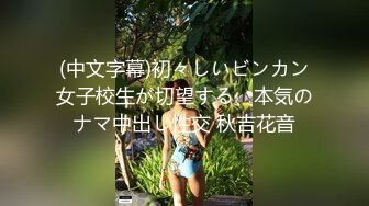 (中文字幕)初々しいビンカン女子校生が切望する、本気のナマ中出し性交 秋吉花音