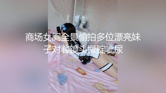 商场女厕全景偷拍多位漂亮妹子对着镜头撅腚呲尿