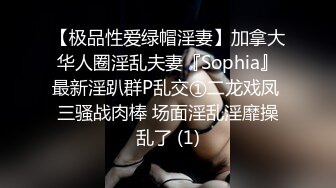 【极品性爱绿帽淫妻】加拿大华人圈淫乱夫妻『Sophia』最新淫趴群P乱交①二龙戏凤 三骚战肉棒 场面淫乱淫靡操乱了 (1)