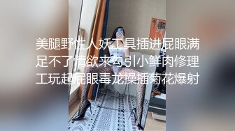 美腿野性人妖工具插进屁眼满足不了情欲来勾引小鲜肉修理工玩起屁眼毒龙操插菊花爆射