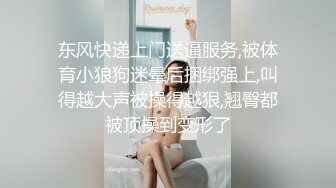 东风快递上门送逼服务,被体育小狼狗迷晕后捆绑强上,叫得越大声被操得越狠,翘臀都被顶操到变形了