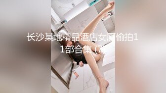 长沙某地精品酒店女厕偷拍11部合集 (7)