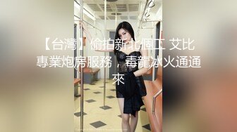 【台灣】偷拍新北個工 艾比 專業炮房服務，毒龍冰火通通來